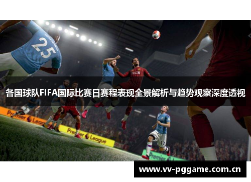 各国球队FIFA国际比赛日赛程表现全景解析与趋势观察深度透视